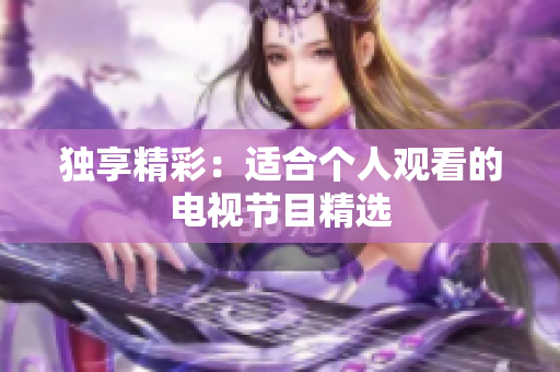 獨享精彩：適合個人觀看的電視節(jié)目精選
