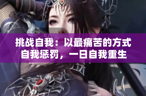 挑戰(zhàn)自我：以最痛苦的方式自我懲罰，一日自我重生