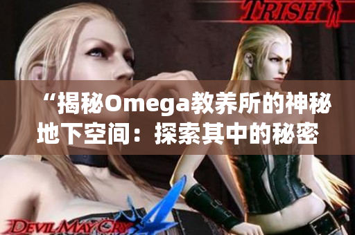“揭秘Omega教養(yǎng)所的神秘地下空間：探索其中的秘密世界”