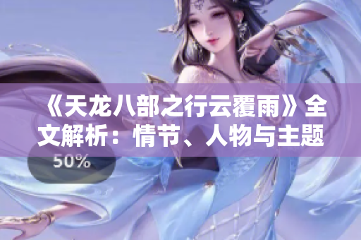《天龍八部之行云覆雨》全文解析：情節(jié)、人物與主題剖析