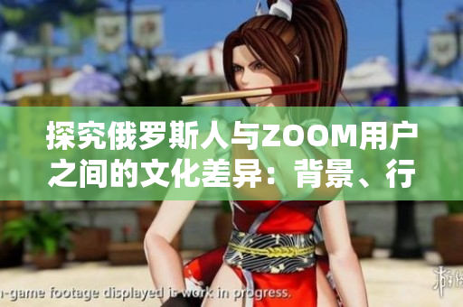 探究俄羅斯人與ZOOM用戶之間的文化差異：背景、行為模式和價(jià)值觀