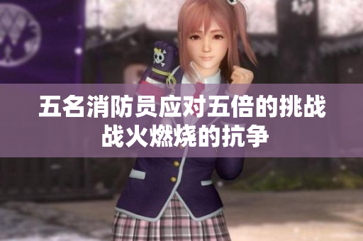五名消防員應(yīng)對五倍的挑戰(zhàn) 戰(zhàn)火燃燒的抗爭