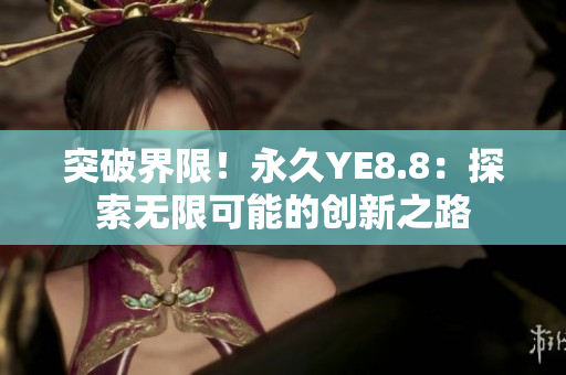 突破界限！永久YE8.8：探索無限可能的創(chuàng)新之路