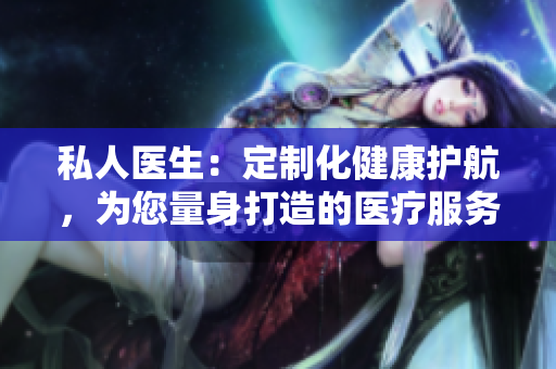 私人醫(yī)生：定制化健康護航，為您量身打造的醫(yī)療服務