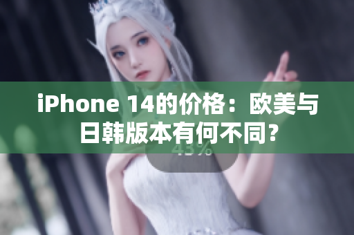 iPhone 14的價格：歐美與日韓版本有何不同？