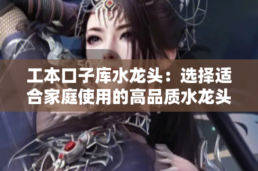 工本口子庫水龍頭：選擇適合家庭使用的高品質(zhì)水龍頭