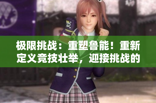 極限挑戰(zhàn)：重塑魯能！重新定義競(jìng)技?jí)雅e，迎接挑戰(zhàn)的激情與勇氣！