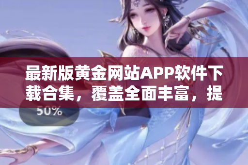 最新版黃金網(wǎng)站APP軟件下載合集，覆蓋全面豐富，提供更多在線黃金交易平臺(tái)選擇