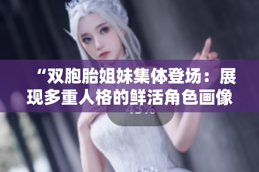 “雙胞胎姐妹集體登場(chǎng)：展現(xiàn)多重人格的鮮活角色畫像”