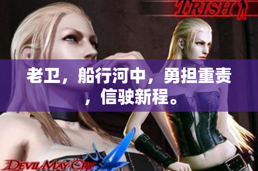 老衛(wèi)，船行河中，勇?lián)刎?zé)，信駛新程。