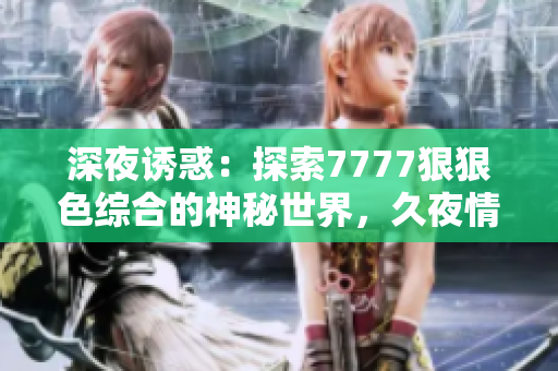 深夜誘惑：探索7777狠狠色綜合的神秘世界，久夜情愫撩人心弦