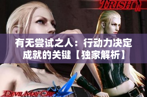有無(wú)嘗試之人：行動(dòng)力決定成就的關(guān)鍵【獨(dú)家解析】