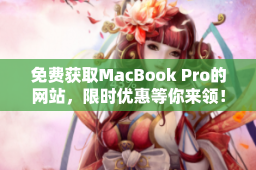 免費(fèi)獲取MacBook Pro的網(wǎng)站，限時(shí)優(yōu)惠等你來(lái)領(lǐng)！趕快點(diǎn)擊查看詳情！