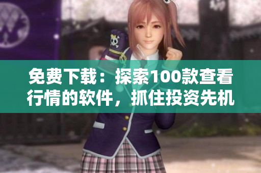 免費(fèi)下載：探索100款查看行情的軟件，抓住投資先機(jī)！