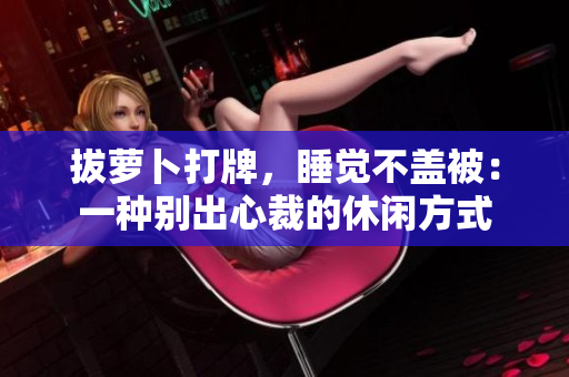 拔蘿卜打牌，睡覺不蓋被：一種別出心裁的休閑方式