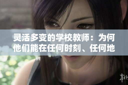 靈活多變的學(xué)校教師：為何他們能在任何時(shí)刻、任何地點(diǎn)進(jìn)行教學(xué)？