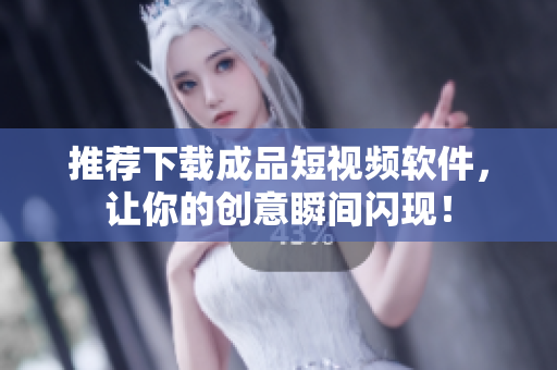 推薦下載成品短視頻軟件，讓你的創(chuàng)意瞬間閃現(xiàn)！