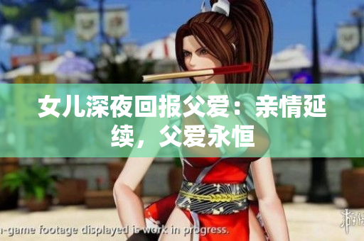 女兒深夜回報(bào)父愛：親情延續(xù)，父愛永恒