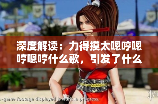 深度解讀：力得摸太嗯哼嗯哼嗯哼什么歌，引發(fā)了什么樣的音樂熱潮