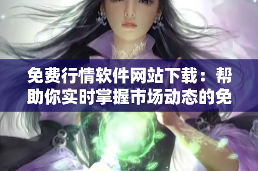 免費行情軟件網(wǎng)站下載：幫助你實時掌握市場動態(tài)的免費軟件資源