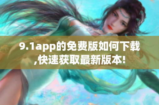 9.1app的免費版如何下載,快速獲取最新版本!
