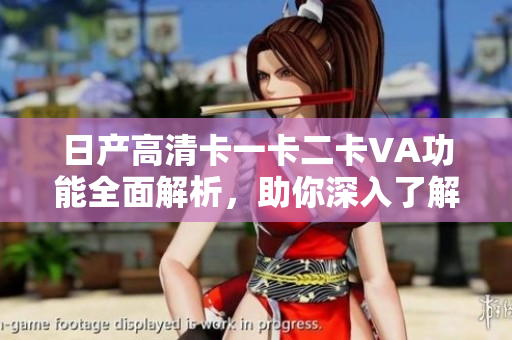 日產(chǎn)高清卡一卡二卡VA功能全面解析，助你深入了解其性能特點(diǎn)