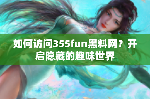 如何訪問355fun黑料網？開啟隱藏的趣味世界