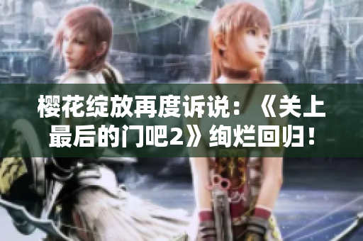 櫻花綻放再度訴說：《關上最后的門吧2》絢爛回歸！