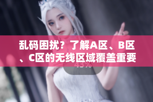 亂碼困擾？了解A區(qū)、B區(qū)、C區(qū)的無(wú)線區(qū)域覆蓋重要性