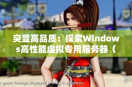 突顯高品質(zhì)：探索Windows高性能虛擬專用服務(wù)器（VPS）的獨(dú)特優(yōu)勢