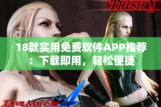 18款實(shí)用免費(fèi)軟件APP推薦：下載即用，輕松便捷