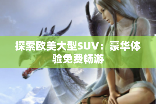 探索歐美大型SUV：豪華體驗免費暢游