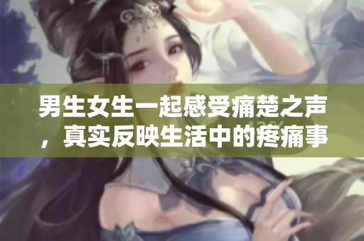 男生女生一起感受痛楚之聲，真實反映生活中的疼痛事件