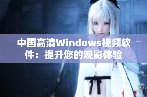 中國高清Windows視頻軟件：提升您的觀影體驗(yàn)
