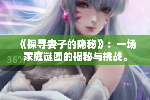 《探尋妻子的隱秘》：一場家庭謎團的揭秘與挑戰(zhàn)。
