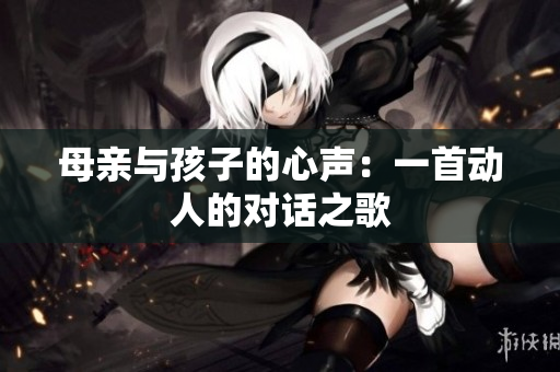 母親與孩子的心聲：一首動人的對話之歌