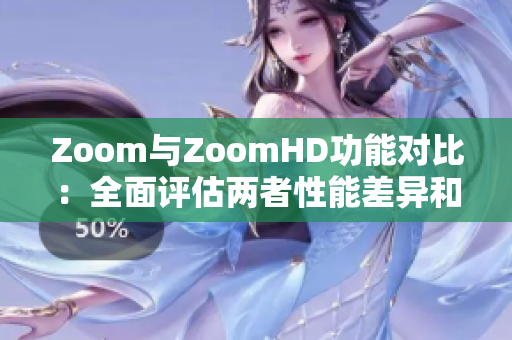 Zoom與ZoomHD功能對比：全面評估兩者性能差異和優(yōu)勢