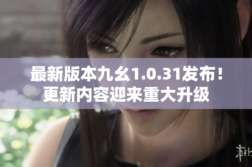 最新版本九幺1.0.31發(fā)布！更新內(nèi)容迎來重大升級