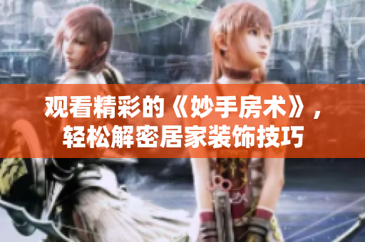觀看精彩的《妙手房術(shù)》，輕松解密居家裝飾技巧