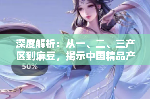 深度解析：從一、二、三產(chǎn)區(qū)到麻豆，揭示中國精品產(chǎn)區(qū)的差異與特色