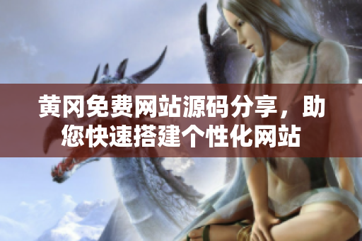 黃岡免費(fèi)網(wǎng)站源碼分享，助您快速搭建個(gè)性化網(wǎng)站