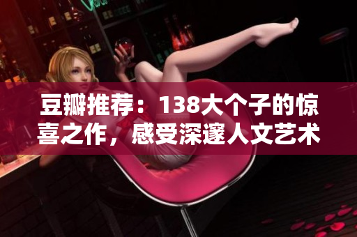 豆瓣推薦：138大個(gè)子的驚喜之作，感受深邃人文藝術(shù)之美