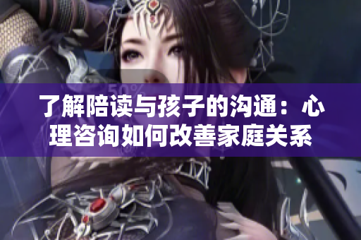 了解陪讀與孩子的溝通：心理咨詢?nèi)绾胃纳萍彝リP(guān)系