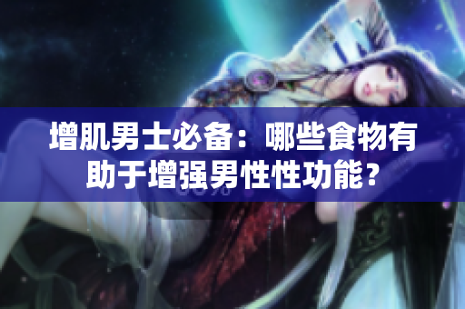 增肌男士必備：哪些食物有助于增強男性性功能？