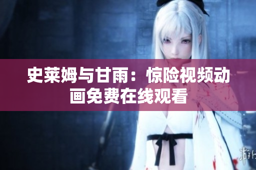 史萊姆與甘雨：驚險(xiǎn)視頻動(dòng)畫免費(fèi)在線觀看