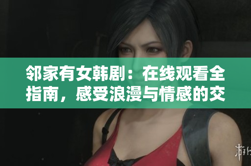 鄰家有女韓?。涸诰€觀看全指南，感受浪漫與情感的交織