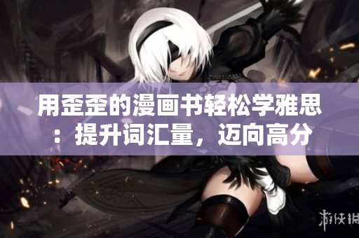 用歪歪的漫畫書輕松學雅思：提升詞匯量，邁向高分