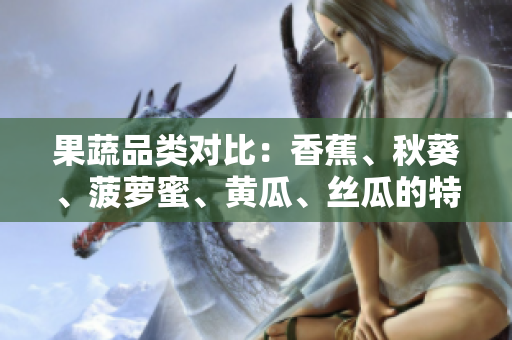 果蔬品類對比：香蕉、秋葵、菠蘿蜜、黃瓜、絲瓜的特點與差異詳解