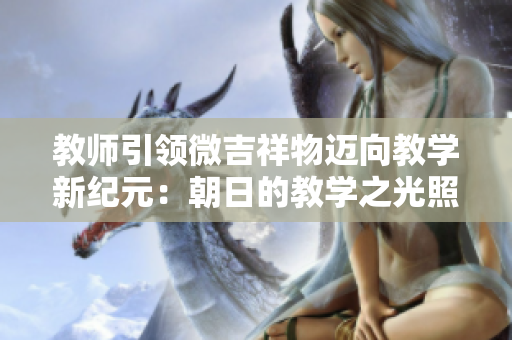 教師引領(lǐng)微吉祥物邁向教學(xué)新紀(jì)元：朝日的教學(xué)之光照耀未來