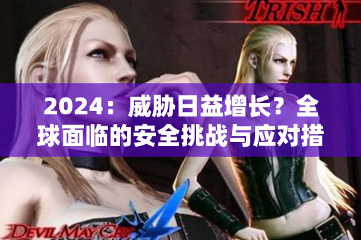 2024：威脅日益增長？全球面臨的安全挑戰(zhàn)與應(yīng)對措施